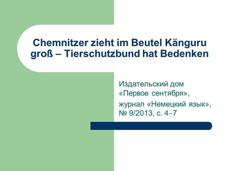 Chemnitzer zieht im Beutel Känguru groß – Tierschutzbund hat Bedenken Издательский дом «Первое сентября», журнал «Немецкий язык», № 9/2013, с. 4 ‒ 7.
