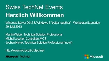 Swiss TechNet Events Herzlich Willkommen Windows Server 2012 & Windows 8 better together - Workplace Szenarien 29. Mai 2013 Martin Weber, Technical Solution.