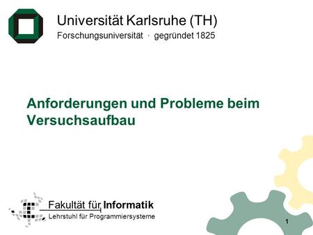Universität Karlsruhe (TH) Forschungsuniversität · gegründet 1825 Lehrstuhl für Programmiersysteme Fakultät für Informatik 1 Anforderungen und Probleme.