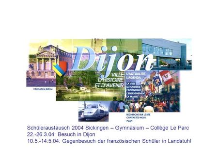 Schüleraustausch 2004 Sickingen – Gymnasium – Collège Le Parc 22.-26.3.04: Besuch in Dijon 10.5.-14.5.04: Gegenbesuch der französischen Schüler in Landstuhl.
