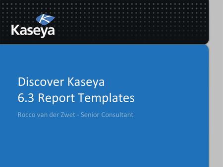 Discover Kaseya 6.3 Report Templates Rocco van der Zwet - Senior Consultant.