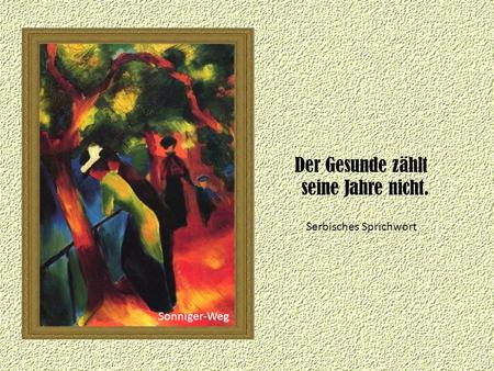 Der Gesunde zählt seine Jahre nicht. Serbisches Sprichwort