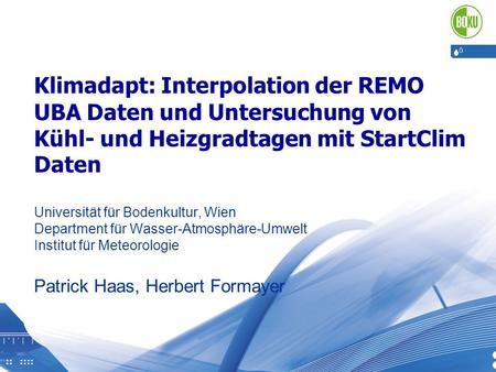 Klimadapt: Interpolation der REMO UBA Daten und Untersuchung von Kühl- und Heizgradtagen mit StartClim Daten Universität für Bodenkultur, Wien Department.