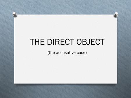 THE DIRECT OBJECT (the accusative case).