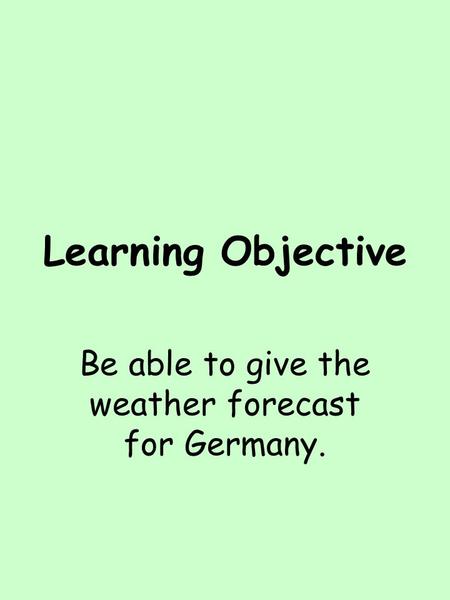 Learning Objective Be able to give the weather forecast for Germany.