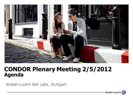 CONDOR Plenary Meeting 2/5/2012 Agenda Alcatel-Lucent Bell Labs, Stuttgart.