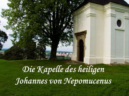 Die Kapelle des heiligen Johannes von Nepomucenus.