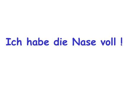 Ich habe die Nase voll !.