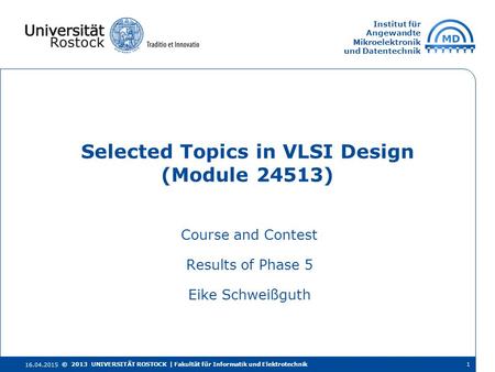 Institut für Angewandte Mikroelektronik und Datentechnik Course and Contest Results of Phase 5 Eike Schweißguth Selected Topics in VLSI Design (Module.