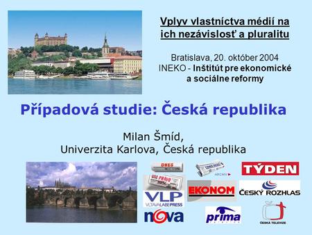 Vplyv vlastníctva médií na ich nezávislosť a pluralitu Bratislava, 20. október 2004 INEKO - Inštitút pre ekonomické a sociálne reformy Případová studie:
