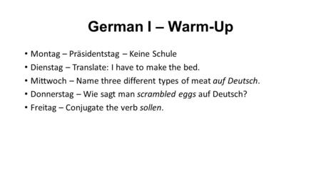 German I – Warm-Up Montag – Präsidentstag – Keine Schule Dienstag – Translate: I have to make the bed. Mittwoch – Name three different types of meat auf.