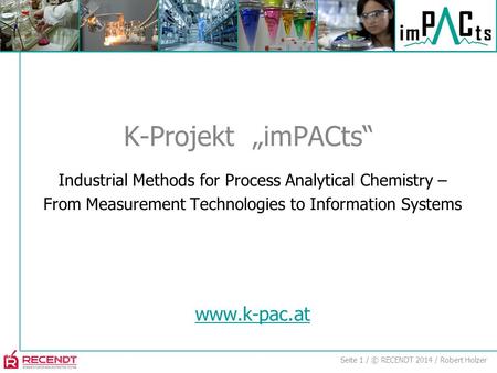 Seite 1 / © RECENDT 2014 / Robert Holzer Industrial Methods for Process Analytical Chemistry – From Measurement Technologies to Information Systems www.k-pac.at.
