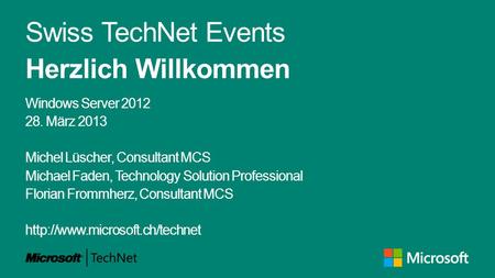 Swiss TechNet Events Herzlich Willkommen Windows Server 2012 28. März 2013 Michel Lüscher, Consultant MCS Michael Faden, Technology Solution Professional.