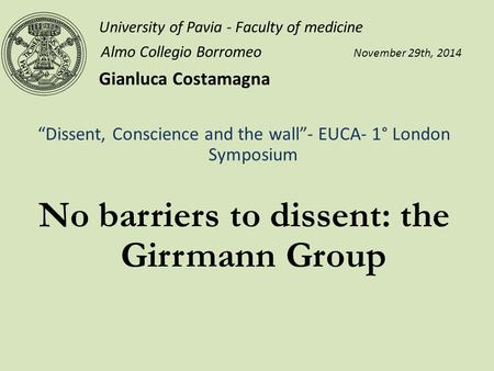 University of Pavia - Faculty of medicine Almo Collegio Borromeo November 29th, 2014 Gianluca Costamagna “Dissent, Conscience and the wall”- EUCA- 1° London.