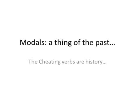 Modals: a thing of the past… The Cheating verbs are history…