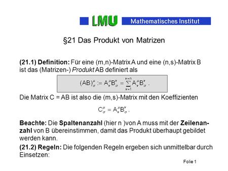 Folie 1 §21 Das Produkt von Matrizen (21.1) Definition: Für eine (m,n)-Matrix A und eine (n,s)-Matrix B ist das (Matrizen-) Produkt AB definiert als (21.2)