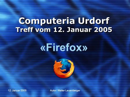 12. Januar 2005Autor: Walter Leuenberger Computeria Urdorf Treff vom 12. Januar 2005 «Firefox»