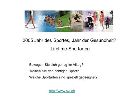 2005 Jahr des Sportes, Jahr der Gesundheit? Lifetime-Sportarten Bewegen Sie sich genug im Alltag? Treiben Sie den richtigen Sport? Welche Sportarten sind.