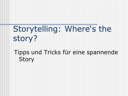 Storytelling: Where‘s the story? Tipps und Tricks für eine spannende Story.