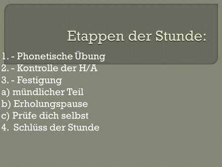 Etappen der Stunde: 1. - Phonetische Übung 2. - Kontrolle der H/A