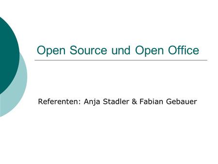 Open Source und Open Office Referenten: Anja Stadler & Fabian Gebauer.