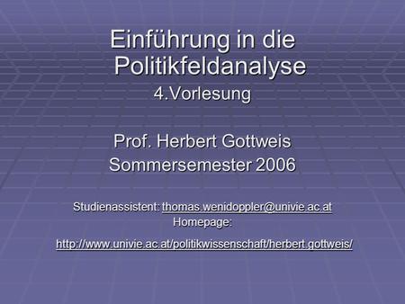 Einführung in die Politikfeldanalyse 4.Vorlesung Prof. Herbert Gottweis Sommersemester 2006 Studienassistent: Homepage: