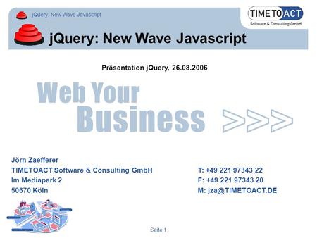 JQuery: New Wave Javascript Seite 1 jQuery: New Wave Javascript Jörn Zaefferer TIMETOACT Software & Consulting GmbHT: +49 221 97343 22 Im Mediapark 2F: