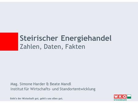 Mag. Simone Harder & Beate Mandl Institut für Wirtschafts- und Standortentwicklung Steirischer Energiehandel Zahlen, Daten, Fakten.