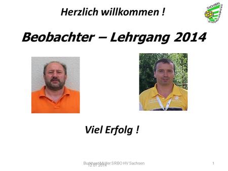 Beobachter – Lehrgang 2014 12.07.2014 Burkhard Müller SRBO HV Sachsen1 Herzlich willkommen ! Viel Erfolg !