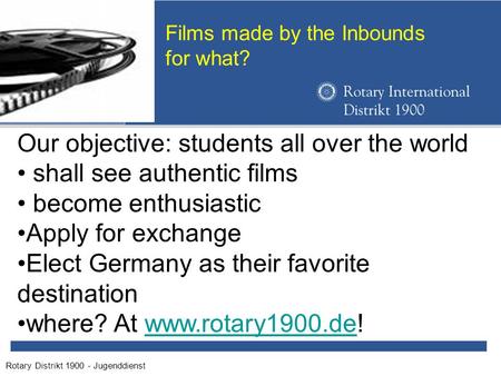 Rotary Distrikt 1900 - Jugenddienst Films made by the Inbounds for what? Our objective: students all over the world shall see authentic films become enthusiastic.