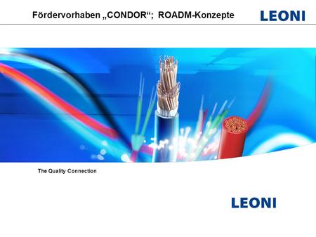 Leoni Fiber Optics; PL Optical switches; Vorbereitungsmeeeting CONDOR, HHI ; September 2009 Fördervorhaben „CONDOR“; ROADM-Konzepte The Quality Connection.