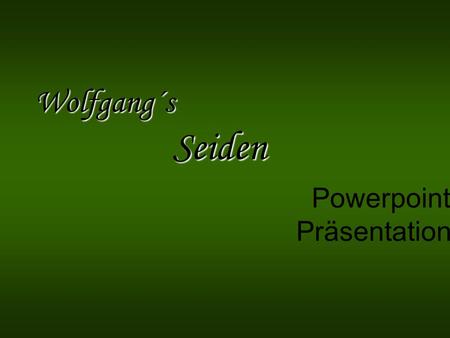 Wolfgang´s Seiden Powerpoint Präsentation.