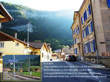 31.8.2014 Hier brachen wir nach dem Besuch im Bahnhofkiosk, wo es Absinth zu kaufen gibt, und in der Schoggifabrik auf zum 5 ½ Stunden entfernten Wanderziel.