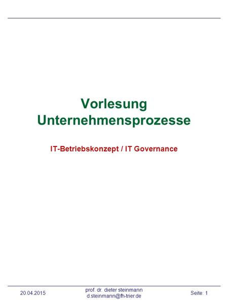 20.04.2015 prof. dr. dieter steinmann Seite: 1 Vorlesung Unternehmensprozesse IT-Betriebskonzept / IT Governance.