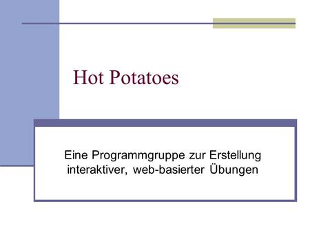 Hot Potatoes Eine Programmgruppe zur Erstellung interaktiver, web-basierter Übungen.