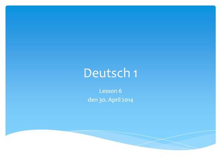 Deutsch 1 Lesson 6 den 30. April 2014.  What do all German nouns have in common? Revision.