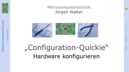 Mikrocomputertechnik 1 Einführung Prof. J. Walter Stand Januar 2015 1 Mikrocomputertechnik Jürgen Walter „Configuration-Quickie“ Hardware konfigurieren.
