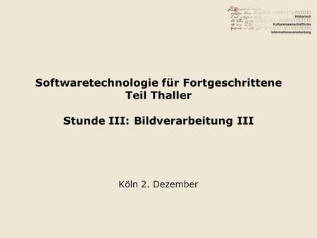 Softwaretechnologie für Fortgeschrittene Teil Thaller Stunde III: Bildverarbeitung III Köln 2. Dezember.