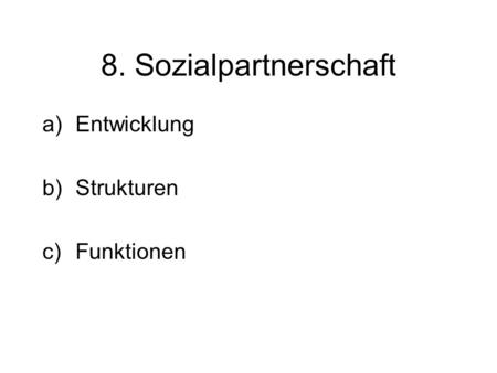 8. Sozialpartnerschaft a)Entwicklung b)Strukturen c)Funktionen.