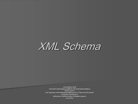 XML Schema Universität zu Köln Historisch-Kulturwissenschaftliche Informationsverarbeitung WS2011/2012 Hist.-kult.wiss. Informationsverarbeitung (Teil.