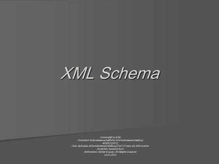 XML Schema Universität zu Köln Historisch-Kulturwissenschaftliche Informationsverarbeitung WS2011/2012 Hist.-kult.wiss. Informationsverarbeitung (Teil.