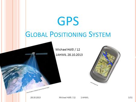 GPS G LOBAL P OSITIONING S YSTEM Michael Hößl / 12 1AHWIL 28.10.2013  28.10.20131/11Michael.