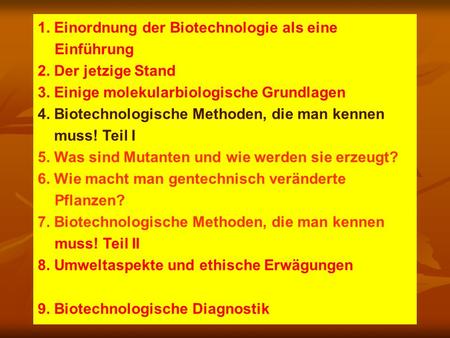 Vorläufiges Programm, interaktiv 1. Einordnung der Biotechnologie als eine Einführung 2. Der jetzige Stand 3. Einige molekularbiologische Grundlagen 4.