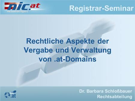Registrar-Seminar Rechtliche Aspekte der Vergabe und Verwaltung von.at-Domains Dr. Barbara Schloßbauer Rechtsabteilung.
