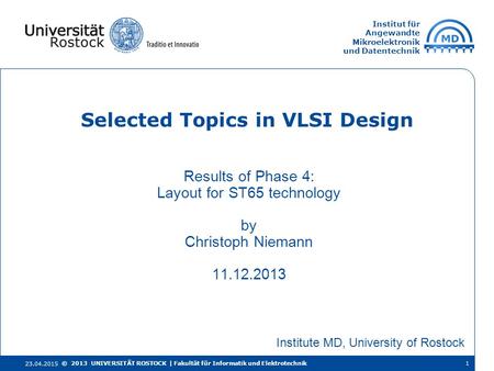 Institut für Angewandte Mikroelektronik und Datentechnik Results of Phase 4: Layout for ST65 technology by Christoph Niemann 11.12.2013 Selected Topics.