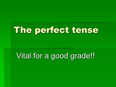 The perfect tense Vital for a good grade!!. There are 2 parts to the perfect tense 1)The correct part of haben (or sein) 2) + the past participle.