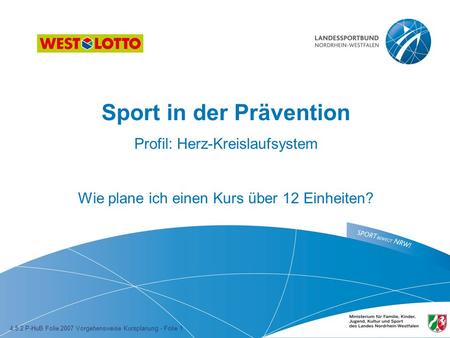 Sport in der Prävention Profil: Herz-Kreislaufsystem Wie plane ich einen Kurs über 12 Einheiten? 4.5.2 P-HuB Folie 2007 Vorgehensweise Kursplanung - Folie.