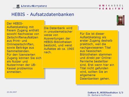 ExKurs B_HEBISaufsätze 1/3 Dr. Barbara Hoffmann LiteraturKompetenz 23.09.2007 HEBIS - Aufsatzdatenbanken Der HEBIS- Aufsatzkatalog mit freiem Zugang enthält.