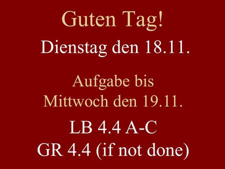 Guten Tag! Dienstag den 18.11. Aufgabe bis Mittwoch den 19.11. LB 4.4 A-C GR 4.4 (if not done)