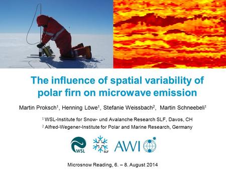 The influence of spatial variability of polar firn on microwave emission Martin Proksch 1, Henning Löwe 1, Stefanie Weissbach 2, Martin Schneebeli 1 1.